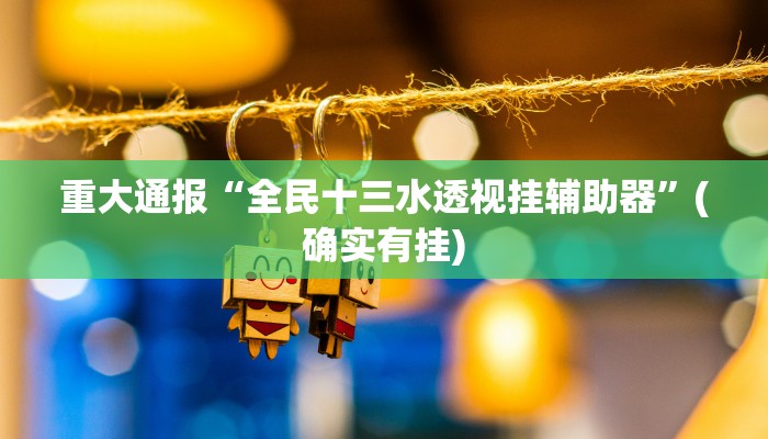 重大通报“全民十三水透视挂辅助器”(确实有挂)
