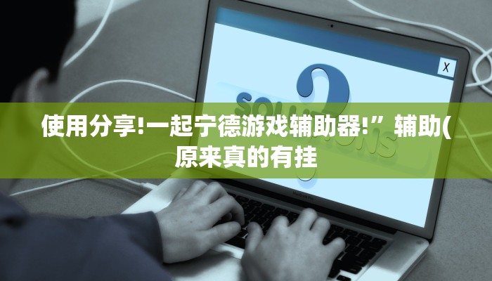 使用分享!一起宁德游戏辅助器!”辅助(原来真的有挂