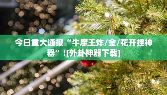 今日重大通报“牛魔王炸/金/花开挂神器”![外卦神器下载]