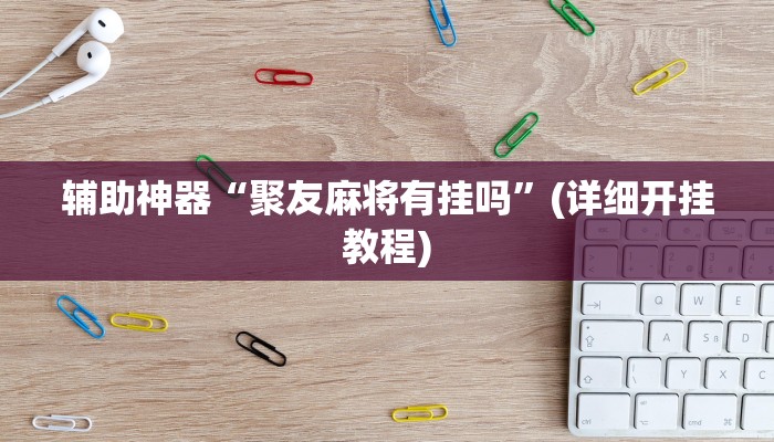 辅助神器“聚友麻将有挂吗”(详细开挂教程)