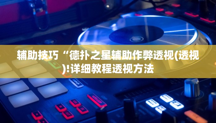 辅助技巧“德扑之星辅助作弊透视(透视)!详细教程透视方法