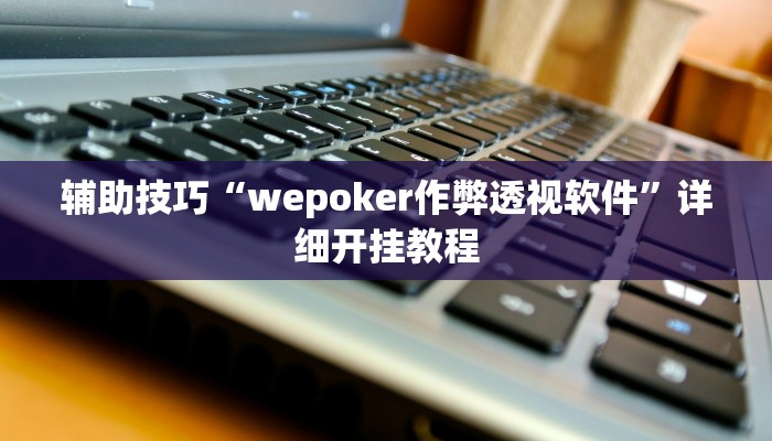实测辅助wepoker是不是有透视详细开挂教程