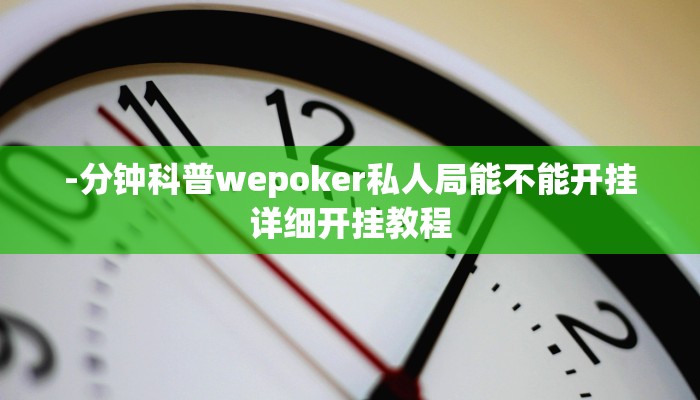 辅助神器wepoker透视挂试用版(作弊)”附开挂脚本详细教学