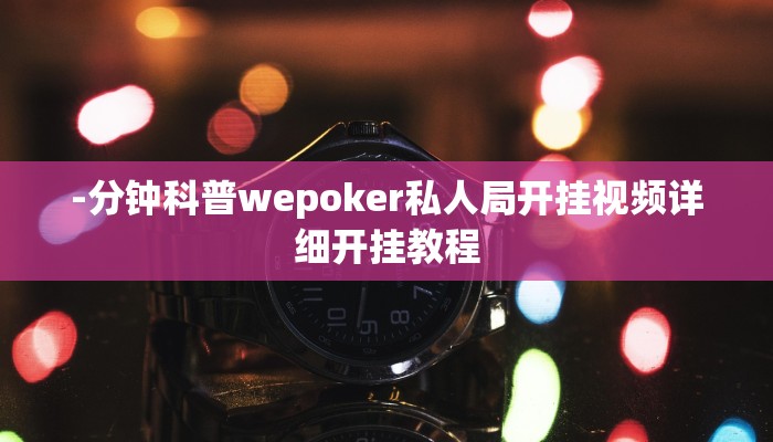 -分钟科普wepoker私人局开挂视频详细开挂教程